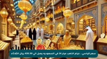 سعر قياسي.. جرام الذهب عيار 24 في السعودية يصل إلى 439.50 ريال الثلاثاء